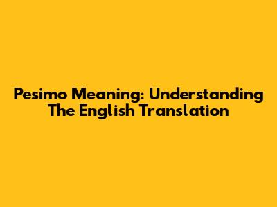"Pesimo" Meaning: Understanding The English Translation