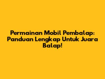 **Permainan Mobil Pembalap:** Panduan Lengkap Untuk Juara Balap!