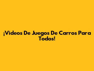 ¡Videos De Juegos De Carros Para Todos!