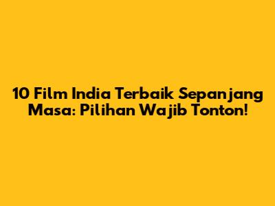 10 Film India Terbaik Sepanjang Masa: Pilihan Wajib Tonton!