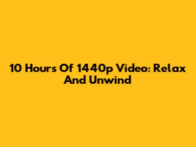 10 Hours Of 1440p Video: Relax And Unwind