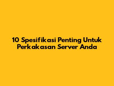 10 Spesifikasi Penting Untuk Perkakasan Server Anda