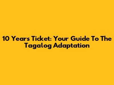 10 Years Ticket: Your Guide To The Tagalog Adaptation