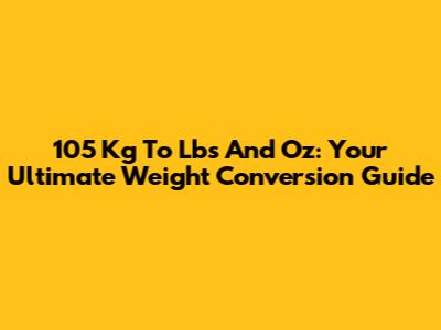 105 Kg To Lbs And Oz: Your Ultimate Weight Conversion Guide