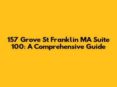 157 Grove St Franklin MA Suite 100: A Comprehensive Guide
