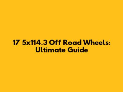 17" 5x114.3 Off Road Wheels: Ultimate Guide