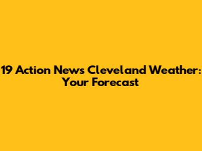 19 Action News Cleveland Weather: Your Forecast