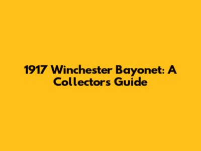 1917 Winchester Bayonet: A Collector's Guide