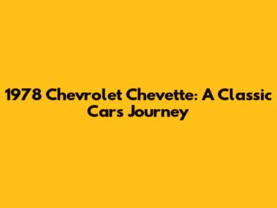 1978 Chevrolet Chevette: A Classic Car's Journey