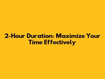 2-Hour Duration: Maximize Your Time Effectively