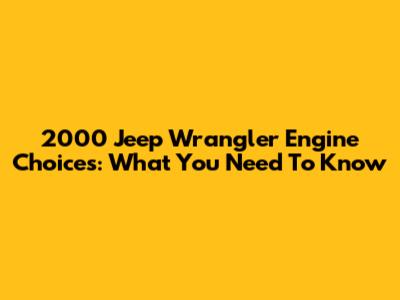 2000 Jeep Wrangler Engine Choices: What You Need To Know