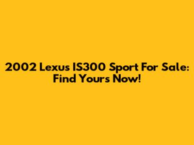 2002 Lexus IS300 Sport For Sale: Find Yours Now!