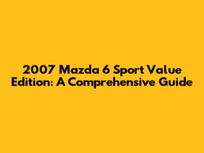 2007 Mazda 6 Sport Value Edition: A Comprehensive Guide