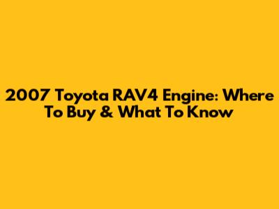 2007 Toyota RAV4 Engine: Where To Buy & What To Know