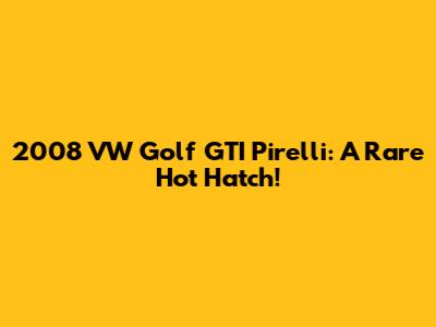 2008 VW Golf GTI Pirelli: A Rare Hot Hatch!