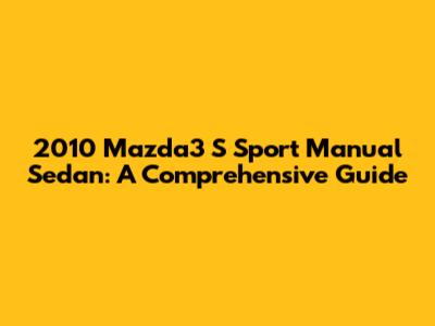 2010 Mazda3 S Sport Manual Sedan: A Comprehensive Guide