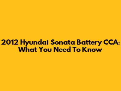 2012 Hyundai Sonata Battery CCA: What You Need To Know