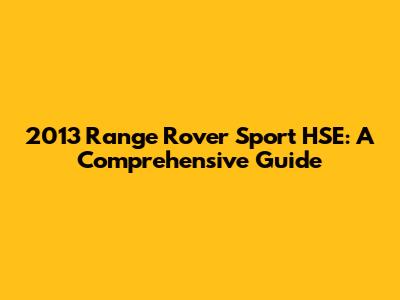 2013 Range Rover Sport HSE: A Comprehensive Guide