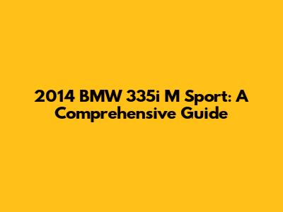 2014 BMW 335i M Sport: A Comprehensive Guide