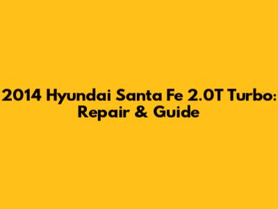 2014 Hyundai Santa Fe 2.0T Turbo: Repair & Guide