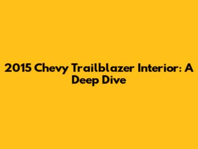 2015 Chevy Trailblazer Interior: A Deep Dive