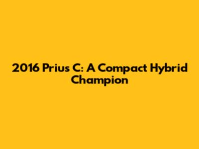 2016 Prius C: A Compact Hybrid Champion