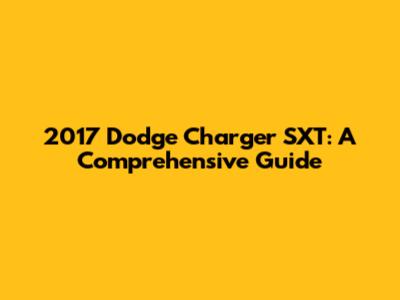 2017 Dodge Charger SXT: A Comprehensive Guide