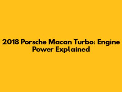 2018 Porsche Macan Turbo: Engine Power Explained