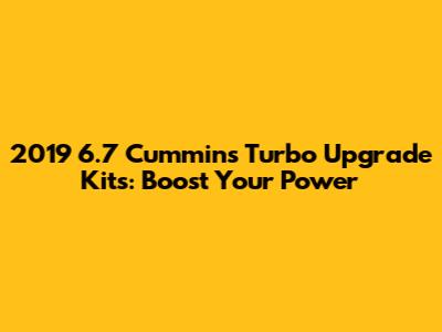 2019 6.7 Cummins Turbo Upgrade Kits: Boost Your Power