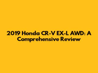2019 Honda CR-V EX-L AWD: A Comprehensive Review