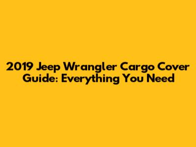 2019 Jeep Wrangler Cargo Cover Guide: Everything You Need