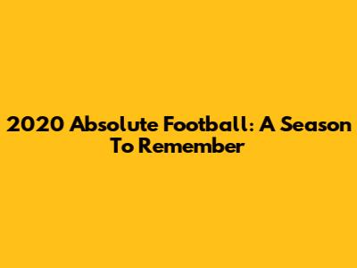 2020 Absolute Football: A Season To Remember