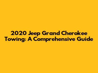 2020 Jeep Grand Cherokee Towing: A Comprehensive Guide