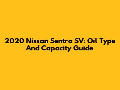 2020 Nissan Sentra SV: Oil Type And Capacity Guide