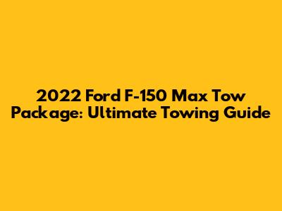 2022 Ford F-150 Max Tow Package: Ultimate Towing Guide