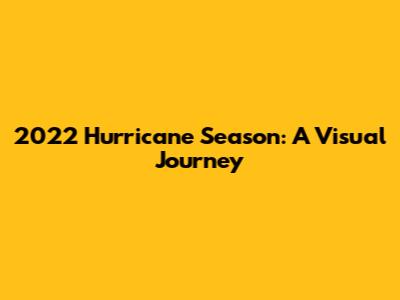 2022 Hurricane Season: A Visual Journey
