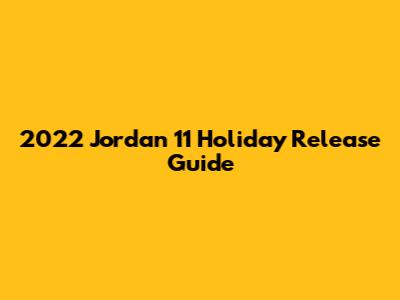2022 Jordan 11 Holiday Release Guide