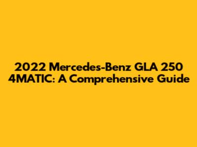 2022 Mercedes-Benz GLA 250 4MATIC: A Comprehensive Guide