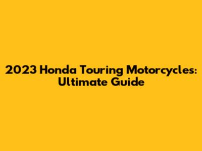 2023 Honda Touring Motorcycles: Ultimate Guide