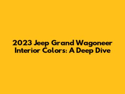 2023 Jeep Grand Wagoneer Interior Colors: A Deep Dive