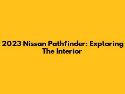 2023 Nissan Pathfinder: Exploring The Interior