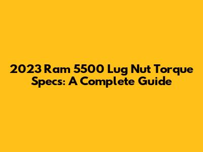 2023 Ram 5500 Lug Nut Torque Specs: A Complete Guide