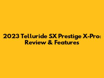 2023 Telluride SX Prestige X-Pro: Review & Features