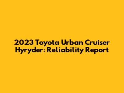 2023 Toyota Urban Cruiser Hyryder: Reliability Report