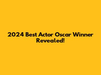 2024 Best Actor Oscar Winner Revealed!