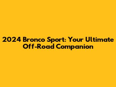 2024 Bronco Sport: Your Ultimate Off-Road Companion