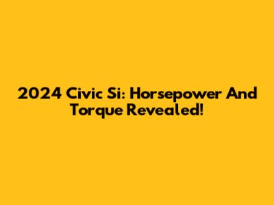 2024 Civic Si: Horsepower And Torque Revealed!