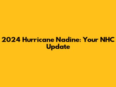 2024 Hurricane Nadine: Your NHC Update