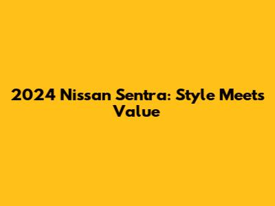 2024 Nissan Sentra: Style Meets Value