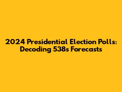 2024 Presidential Election Polls: Decoding 538's Forecasts